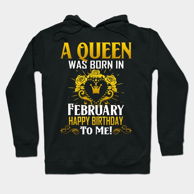 A Queen Was Born In February Happy Birthday To Me Hoodie by Terryeare